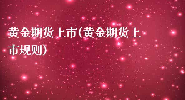 黄金期货上市(黄金期货上市规则)_https://www.gzbbqc.com_纳指期货_第1张