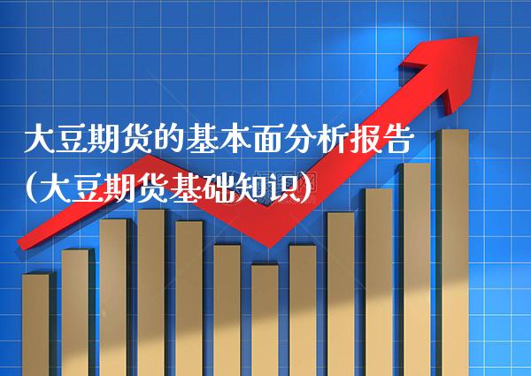 大豆期货的基本面分析报告(大豆期货基础知识)_纳指期货_第1张_八八期货网 大豆期货的基本面分析报告(大豆期货基础知识)_https://www.gzbbqc.com_纳指期货_第1张