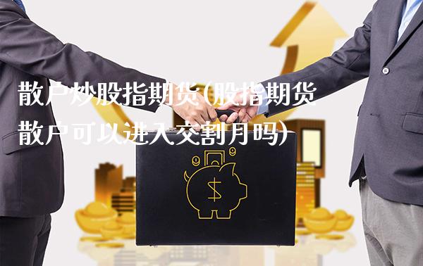 散户炒股指期货(股指期货散户可以进入交割月吗)_https://www.gzbbqc.com_道指期货_第1张