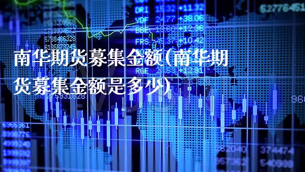南华期货募集金额(南华期货募集金额是多少)_纳指期货_第1张_八八期货网 南华期货募集金额(南华期货募集金额是多少)_https://www.gzbbqc.com_纳指期货_第1张