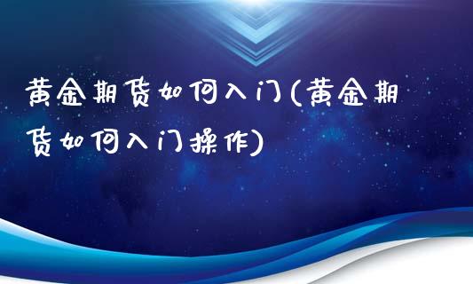 黄金期货如何入门(黄金期货如何入门操作)_道指期货_第1张_八八期货网 黄金期货如何入门(黄金期货如何入门操作)_https://www.gzbbqc.com_道指期货_第1张