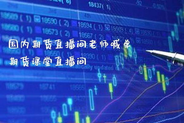 国内期货直播间老师喊单 期货课堂直播间_https://www.gzbbqc.com_德指期货_第1张