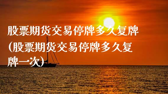 股票期货交易停牌多久复牌(股票期货交易停牌多久复牌一次)_https://www.gzbbqc.com_纳指期货_第1张