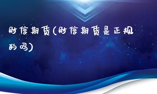 财信期货(财信期货是正规的吗)_https://www.gzbbqc.com_德指期货_第1张