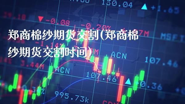 郑商棉纱期货交割(郑商棉纱期货交割时间)_https://www.gzbbqc.com_股指期货_第1张