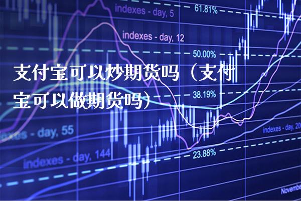 支付宝可以炒期货吗（支付宝可以做期货吗）_https://www.gzbbqc.com_纳指期货_第1张
