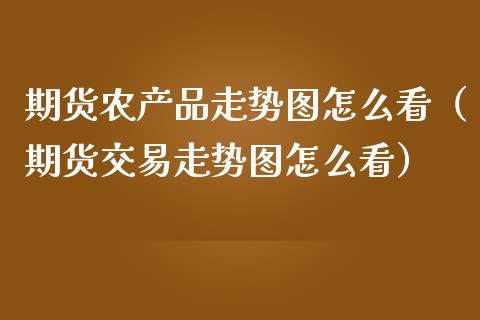 期货农产品走势图怎么看（期货交易走势图怎么看）_https://www.gzbbqc.com_股指期货_第1张