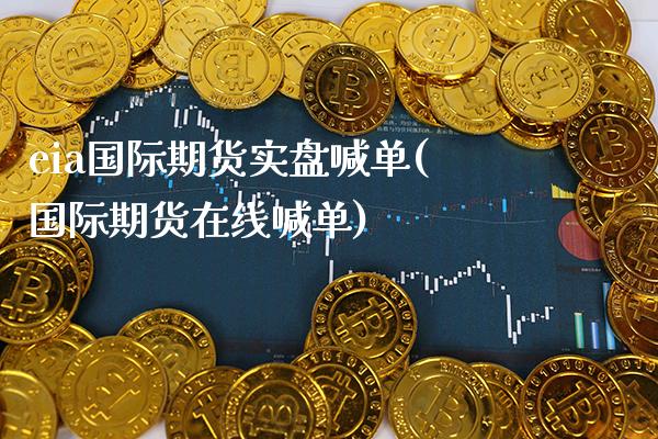 eia国际期货实盘喊单(国际期货在线喊单)_https://www.gzbbqc.com_道指期货_第1张