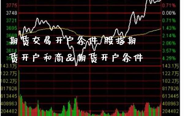 期货交易开户条件 股指期货开户和商品期货开户条件_https://www.gnhpgy.com_纳指期货_第1张