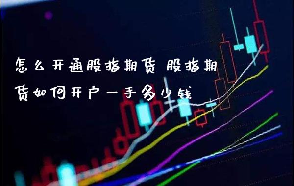 怎么开通股指期货 股指期货如何开户一手多少钱_https://www.gnhpgy.com_恒指期货_第1张