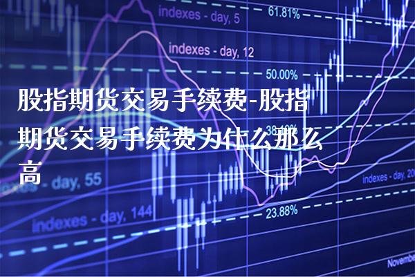 股指期货交易手续费-股指期货交易手续费为什么那么高_https://www.gzbbqc.com_原油期货_第1张