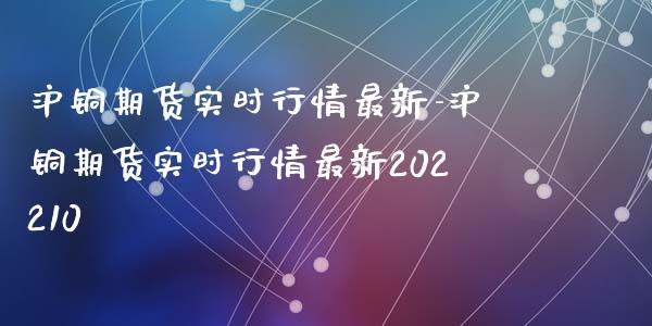 沪铜期货实时行情最新-沪铜期货实时行情最新202210_https://www.gzbbqc.com_恒指期货_第1张