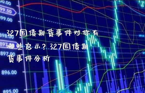 327国债期货事件对你有哪些启示? 327国债期货事件分析_https://www.gnhpgy.com_黄金期货_第1张