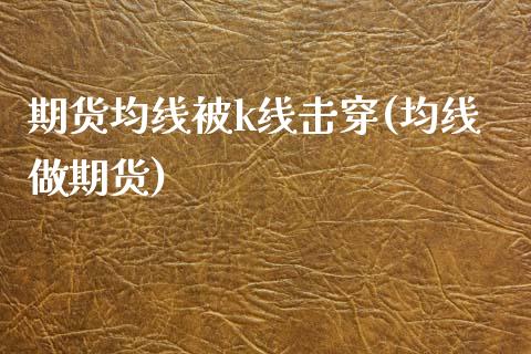 期货均线被k线击穿(均线做期货)_https://www.gzbbqc.com_期货知识_第1张