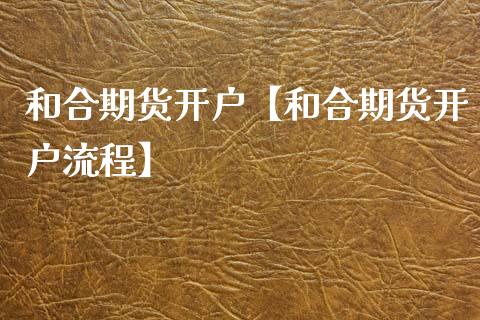 和合期货开户【和合期货开户流程】_https://www.gzbbqc.com_纳指期货_第1张