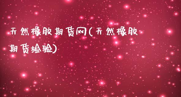 天然橡胶期货网(天然橡胶期货检验)_https://www.gzbbqc.com_期货知识_第1张