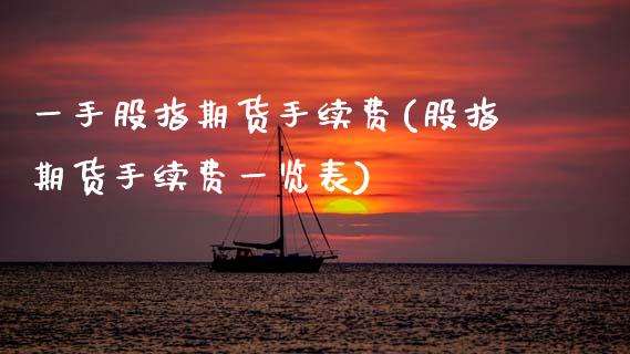 一手股指期货手续费(股指期货手续费一览表)_https://www.gzbbqc.com_未分类_第1张