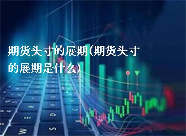 期货头寸的展期(期货头寸的展期是什么)_黄金期货_第1张_八八期货网 期货头寸的展期(期货头寸的展期是什么)_https://www.gzbbqc.com_黄金期货_第1张