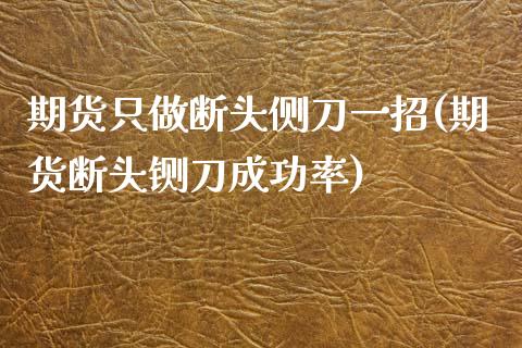期货只做断头侧刀一招(期货断头铡刀成功率)_https://www.gzbbqc.com_恒指期货_第1张