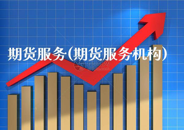 期货服务(期货服务机构)_https://www.gzbbqc.com_期货知识_第1张