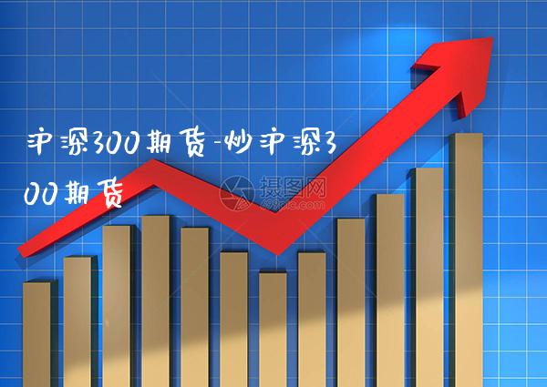沪深300期货-炒沪深300期货_https://www.gnhpgy.com_原油期货_第1张