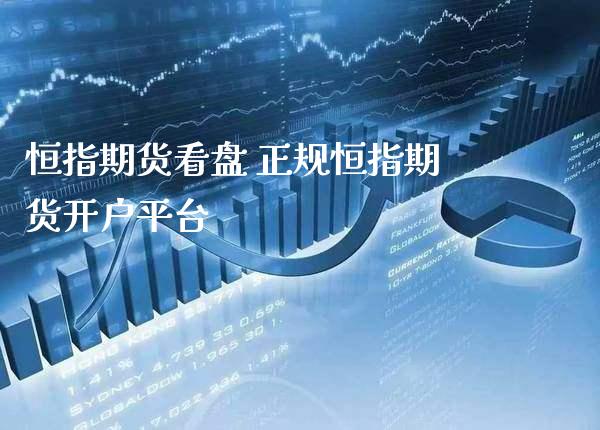 恒指期货看盘 正规恒指期货开户平台_https://www.gnhpgy.com_恒指期货_第1张