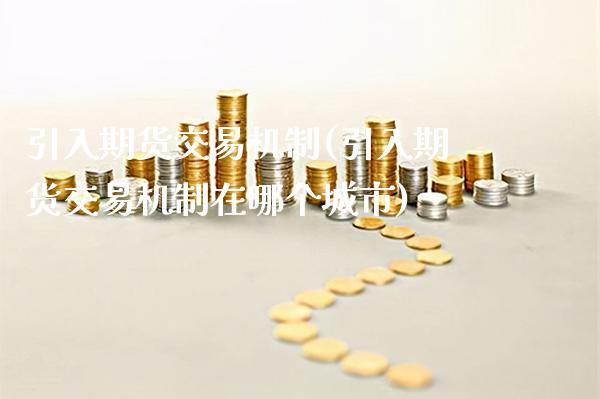 引入期货交易机制(引入期货交易机制在哪个城市)_https://www.gzbbqc.com_期货知识_第1张