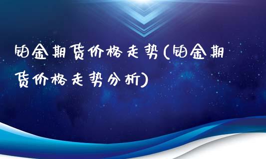 铂金期货价格走势(铂金期货价格走势分析)_https://www.gzbbqc.com_纳指期货_第1张