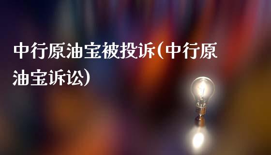 中行原油宝被投诉(中行原油宝诉讼)_https://www.gzbbqc.com_原油期货_第1张