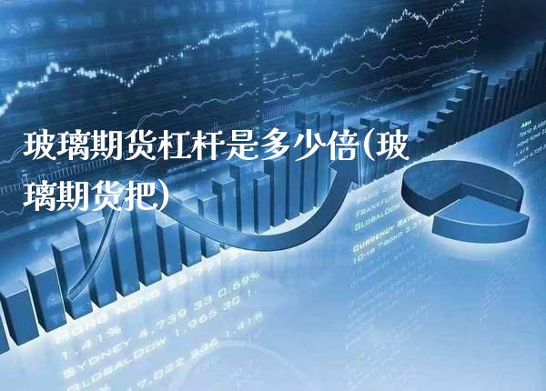玻璃期货杠杆是多少倍(玻璃期货把)_https://www.gzbbqc.com_黄金期货_第1张