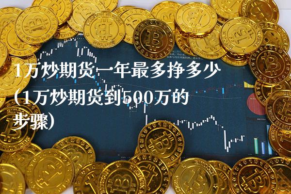 1万炒期货一年最多挣多少(1万炒期货到500万的步骤)_https://www.gzbbqc.com_纳指期货_第1张