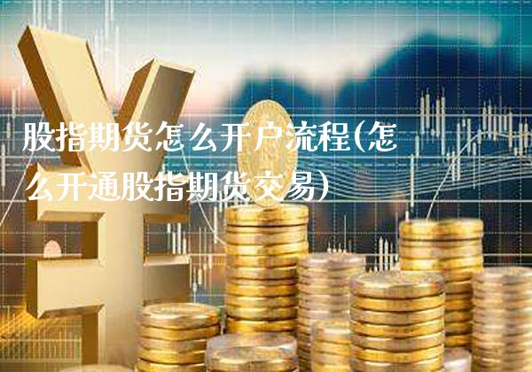 股指期货怎么开户流程(怎么开通股指期货交易)_https://www.gzbbqc.com_股指期货_第1张