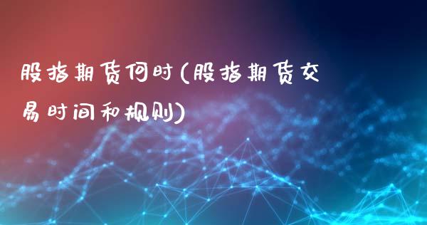 股指期货何时(股指期货交易时间和规则)_https://www.gzbbqc.com_黄金期货_第1张