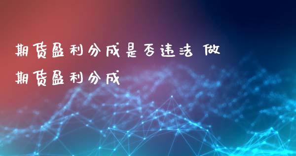 期货盈利分成是否违法 做期货盈利分成_https://www.gzbbqc.com_股指期货_第1张