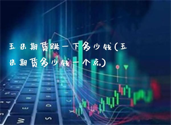 玉米期货跳一下多少钱(玉米期货多少钱一个点)_https://www.gzbbqc.com_纳指期货_第1张