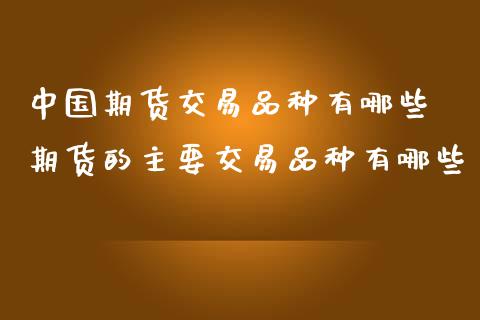 中国期货交易品种有哪些 期货的主要交易品种有哪些_https://www.gzbbqc.com_恒指期货_第1张