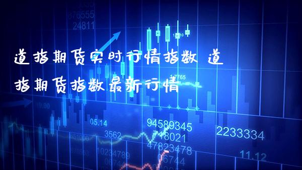道指期货实时行情指数 道指期货指数最新行情_https://www.gnhpgy.com_道指期货_第1张