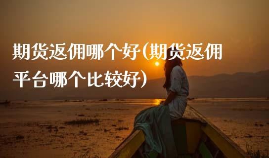 期货返佣哪个好(期货返佣平台哪个比较好)_道指期货_第1张_八八期货网 期货返佣哪个好(期货返佣平台哪个比较好)_https://www.gzbbqc.com_道指期货_第1张