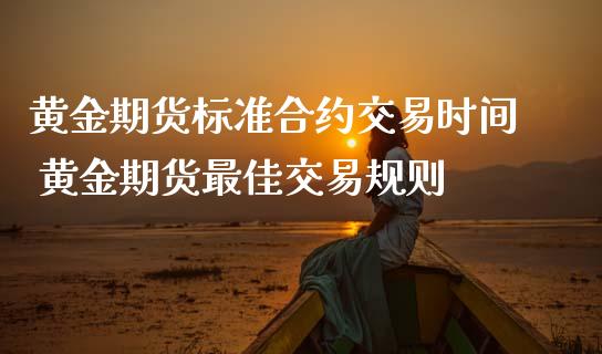 黄金期货标准合约交易时间 黄金期货最佳交易规则_https://www.gzbbqc.com_黄金期货_第1张