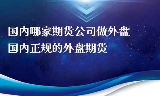国内哪家期货公司做外盘 国内正规的外盘期货_https://www.gnhpgy.com_股指期货_第1张