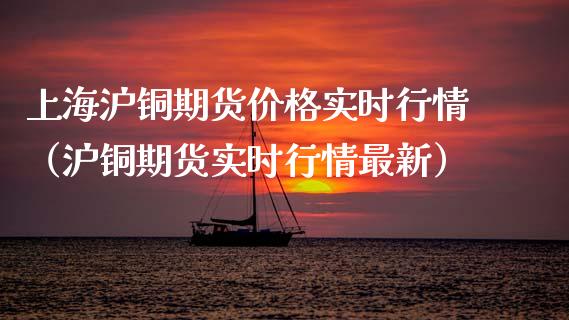 上海沪铜期货价格实时行情（沪铜期货实时行情最新）_https://www.gzbbqc.com_期货知识_第1张