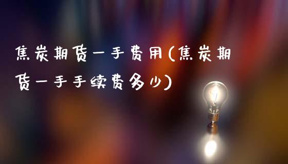 焦炭期货一手费用(焦炭期货一手手续费多少)_https://www.gzbbqc.com_纳指期货_第1张