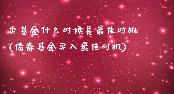 卖基金什么时候是最佳时机(债券基金买入最佳时机)_https://www.gzbbqc.com_德指期货_第1张