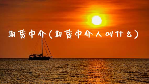 期货中介(期货中介人叫什么)_https://www.gzbbqc.com_期货知识_第1张