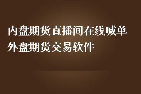 内盘期货直播间在线喊单 外盘期货交易软件_https://www.gzbbqc.com_股指期货_第1张