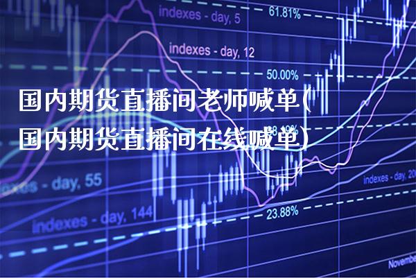 国内期货直播间老师喊单(国内期货直播间在线喊单)_https://www.gzbbqc.com_黄金期货_第1张