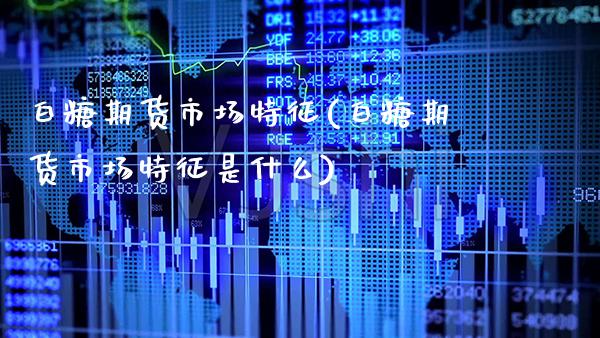 白糖期货市场特征(白糖期货市场特征是什么)_纳指期货_第1张_八八期货网 白糖期货市场特征(白糖期货市场特征是什么)_https://www.gzbbqc.com_纳指期货_第1张