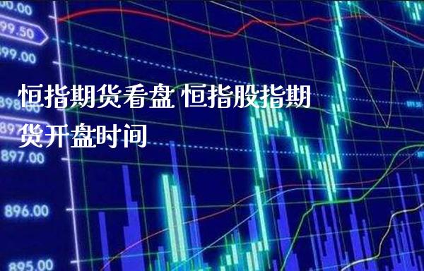 恒指期货看盘 恒指股指期货开盘时间_https://www.gzbbqc.com_恒指期货_第1张