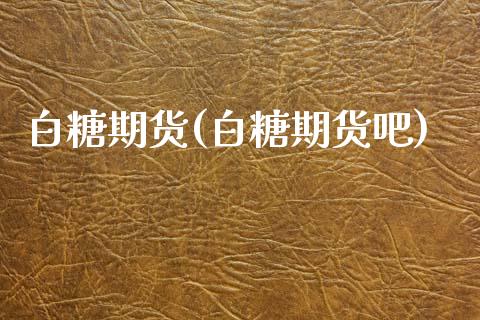 白糖期货(白糖期货吧)_https://www.gzbbqc.com_道指期货_第1张