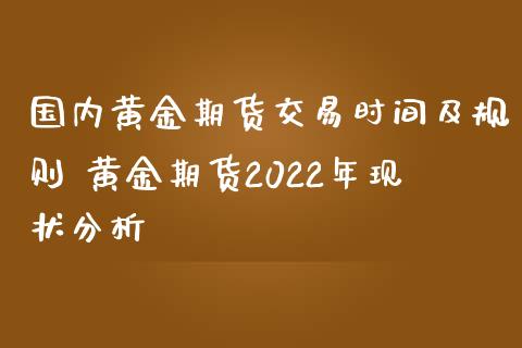 国内黄金期货交易时间及规则 黄金期货2022年现状分析_https://www.gzbbqc.com_纳指期货_第1张